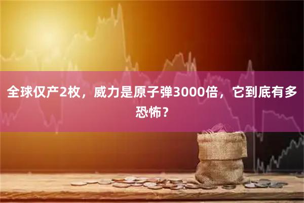 全球仅产2枚，威力是原子弹3000倍，它到底有多恐怖？