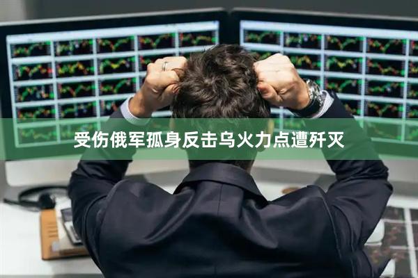 受伤俄军孤身反击乌火力点遭歼灭