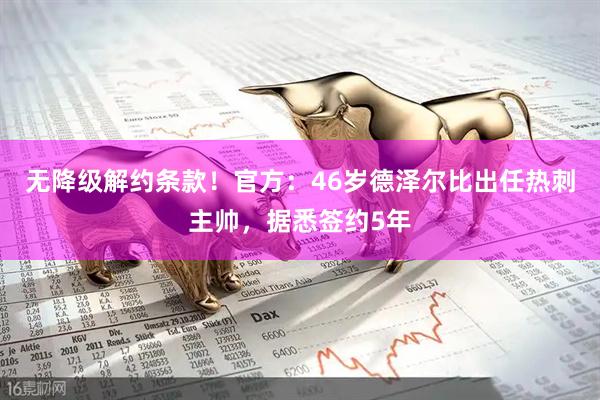 无降级解约条款！官方：46岁德泽尔比出任热刺主帅，据悉签约5年