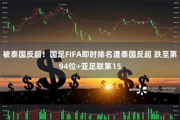 被泰国反超！国足FIFA即时排名遭泰国反超 跌至第94位+亚足联第15
