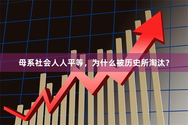母系社会人人平等，为什么被历史所淘汰？
