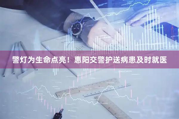 警灯为生命点亮！惠阳交警护送病患及时就医