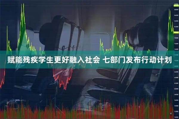 赋能残疾学生更好融入社会 七部门发布行动计划